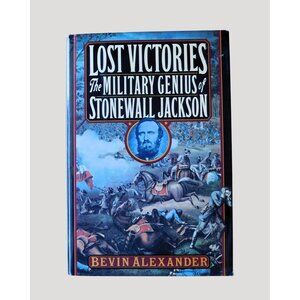 Lost Victories The Military Genius Of Stonewall Jackson Bevin Alexander 1st Ed